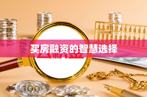 崇州买房融资的智慧选择