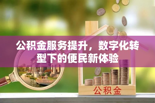崇州公积金服务提升，数字化转型下的便民新体验