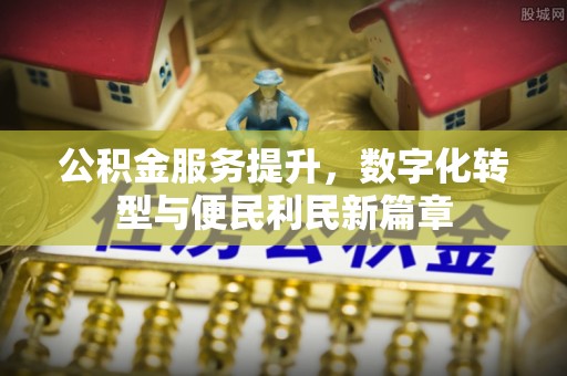 崇州公积金服务提升，数字化转型与便民利民新篇章