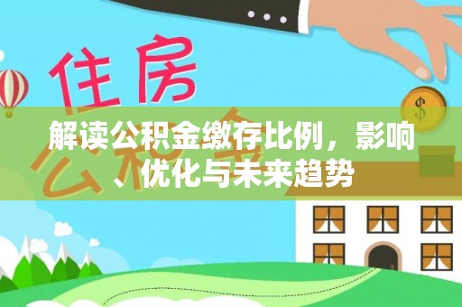崇州解读公积金缴存比例，影响、优化与未来趋势
