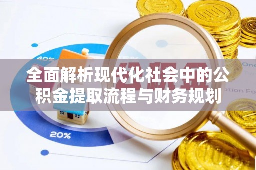 崇州全面解析现代化社会中的公积金提取流程与财务规划