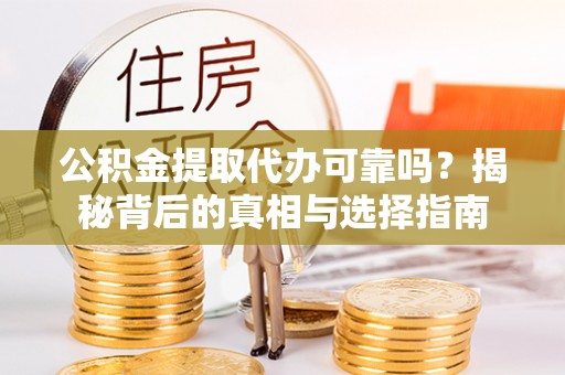 崇州公积金提取代办可靠吗？揭秘背后的真相与选择指南