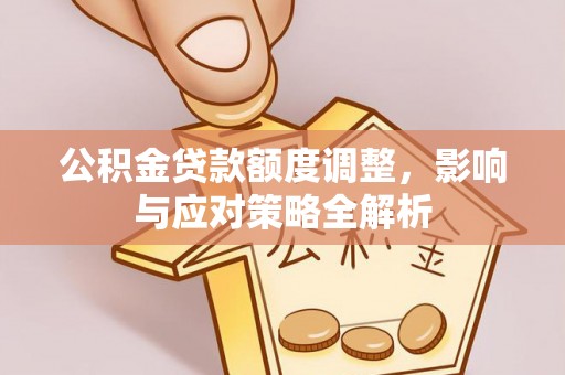 崇州公积金贷款额度调整，影响与应对策略全解析