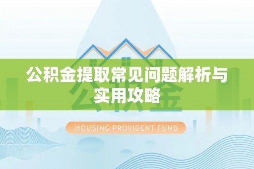 崇州公积金提取常见问题解析与实用攻略