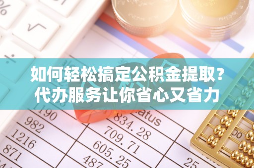 崇州如何轻松搞定公积金提取？代办服务让你省心又省力