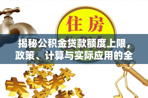 崇州揭秘公积金贷款额度上限，政策、计算与实际应用的全面解析