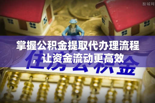 崇州掌握公积金提取代办理流程，让资金流动更高效