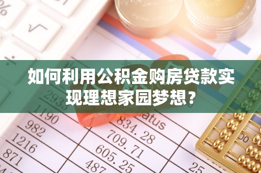 崇州如何利用公积金购房贷款实现理想家园梦想？