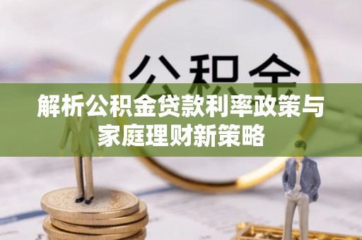 崇州解析公积金贷款利率政策与家庭理财新策略