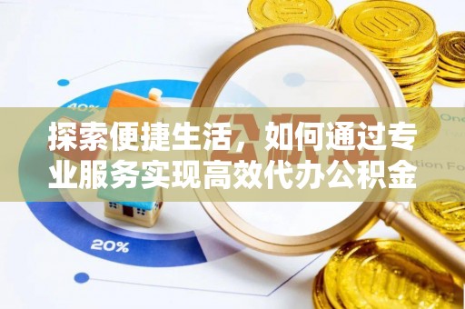 崇州探索便捷生活，如何通过专业服务实现高效代办公积金提取