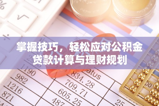 崇州掌握技巧，轻松应对公积金贷款计算与理财规划