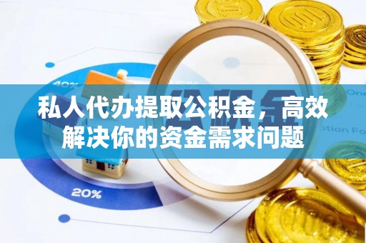 崇州私人代办提取公积金，高效解决你的资金需求问题