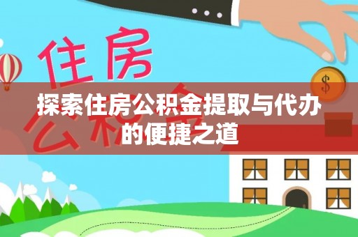 崇州探索住房公积金提取与代办的便捷之道