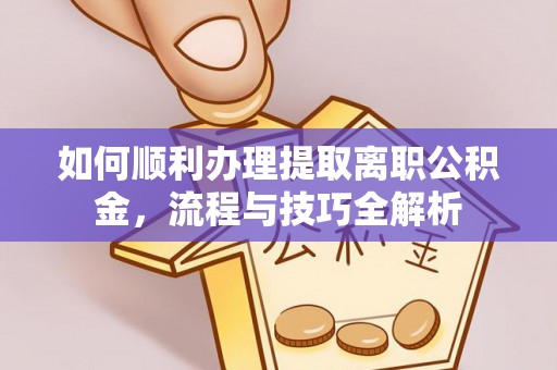 崇州如何顺利办理提取离职公积金，流程与技巧全解析