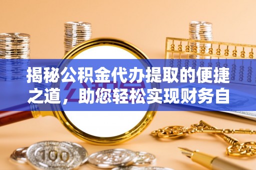 崇州揭秘公积金代办提取的便捷之道，助您轻松实现财务自由