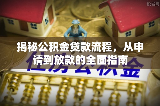 崇州揭秘公积金贷款流程，从申请到放款的全面指南