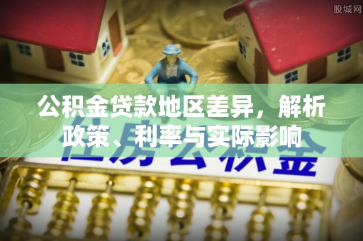 崇州公积金贷款地区差异，解析政策、利率与实际影响