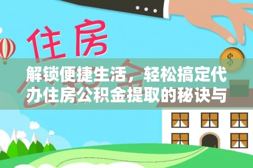 崇州解锁便捷生活，轻松搞定代办住房公积金提取的秘诀与技巧