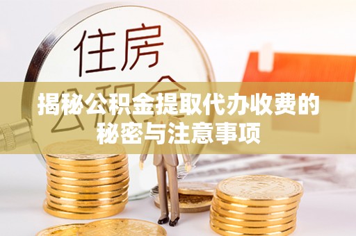 崇州揭秘公积金提取代办收费的秘密与注意事项