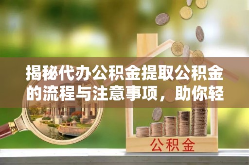 崇州揭秘代办公积金提取公积金的流程与注意事项，助你轻松拿回属于你的钱