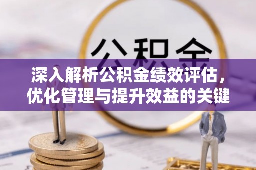 崇州深入解析公积金绩效评估，优化管理与提升效益的关键路径
