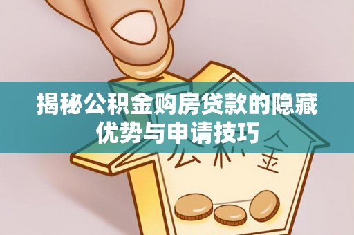 崇州揭秘公积金购房贷款的隐藏优势与申请技巧
