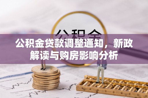 崇州公积金贷款调整通知，新政解读与购房影响分析