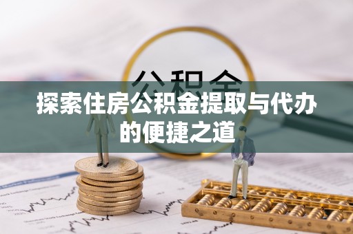 崇州探索住房公积金提取与代办的便捷之道