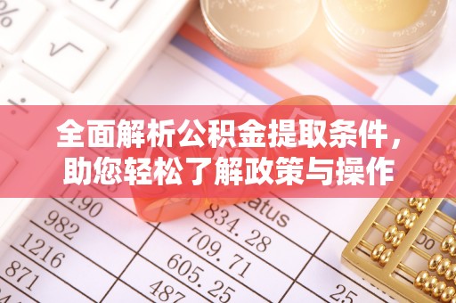 崇州全面解析公积金提取条件，助您轻松了解政策与操作