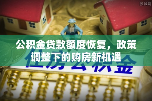 崇州公积金贷款额度恢复，政策调整下的购房新机遇