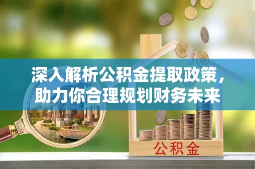 崇州深入解析公积金提取政策，助力你合理规划财务未来