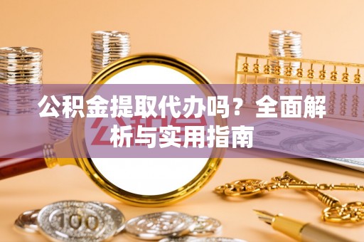 崇州公积金提取代办吗？全面解析与实用指南