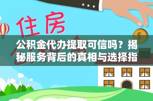 崇州公积金代办提取可信吗？揭秘服务背后的真相与选择指南