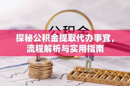 崇州探秘公积金提取代办事宜，流程解析与实用指南