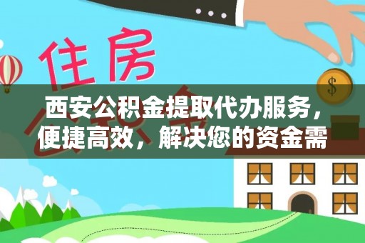 崇州西安公积金提取代办服务，便捷高效，解决您的资金需求