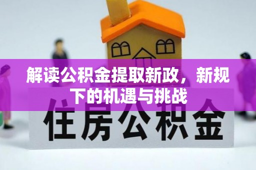 崇州解读公积金提取新政，新规下的机遇与挑战