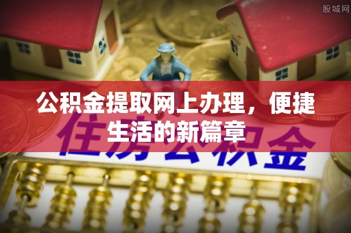 崇州公积金提取网上办理，便捷生活的新篇章