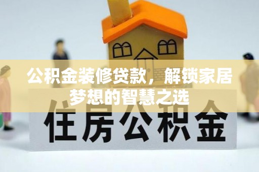 崇州公积金装修贷款，解锁家居梦想的智慧之选