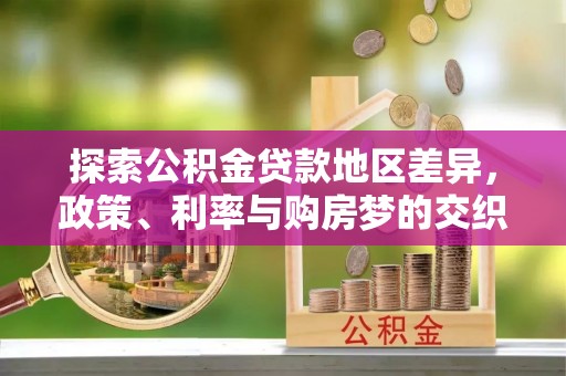 崇州探索公积金贷款地区差异，政策、利率与购房梦的交织
