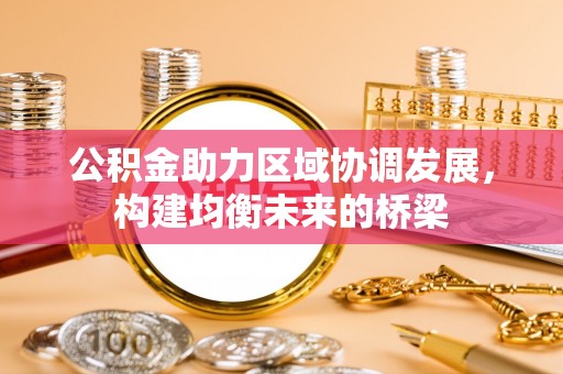 崇州公积金助力区域协调发展，构建均衡未来的桥梁