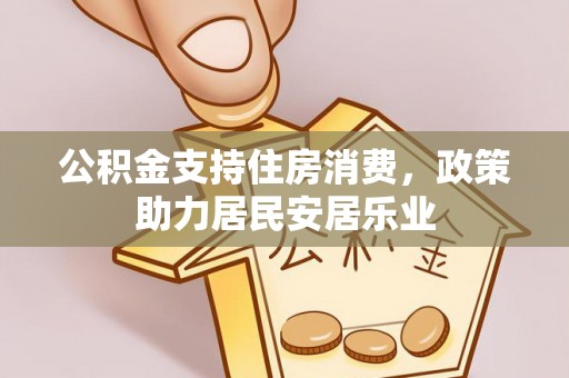崇州公积金支持住房消费，政策助力居民安居乐业