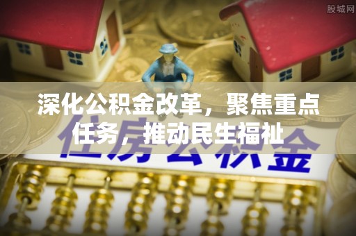 崇州深化公积金改革，聚焦重点任务，推动民生福祉