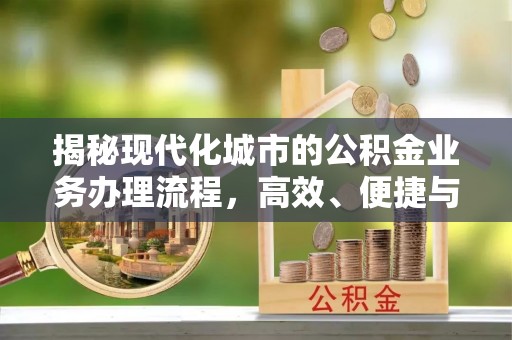 崇州揭秘现代化城市的公积金业务办理流程，高效、便捷与未来趋势