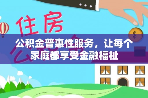 崇州公积金普惠性服务，让每个家庭都享受金融福祉