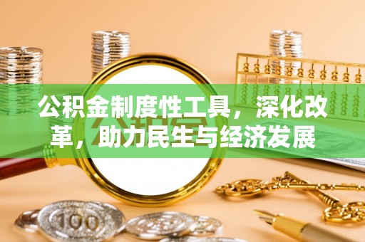 崇州公积金制度性工具，深化改革，助力民生与经济发展