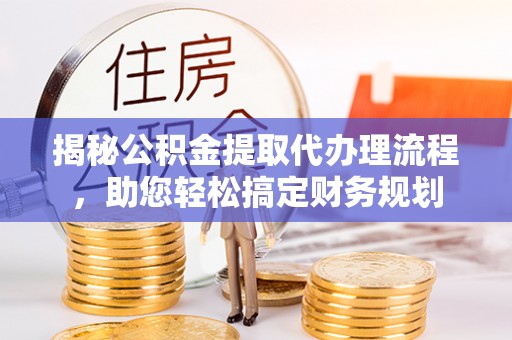 崇州揭秘公积金提取代办理流程，助您轻松搞定财务规划
