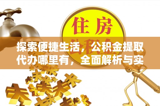 崇州探索便捷生活，公积金提取代办哪里有，全面解析与实用指南