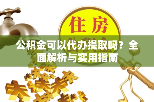 崇州公积金可以代办提取吗？全面解析与实用指南