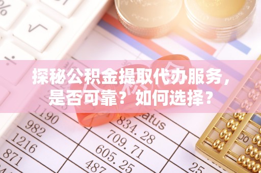 崇州探秘公积金提取代办服务，是否可靠？如何选择？