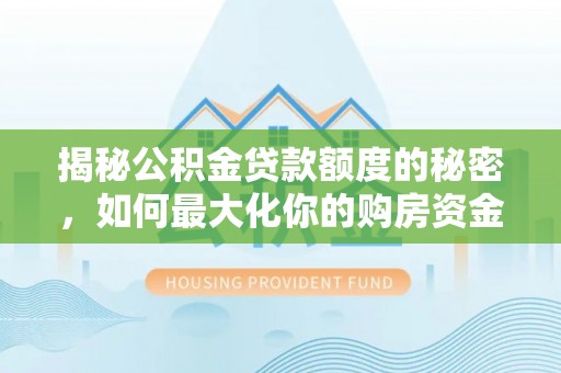 崇州揭秘公积金贷款额度的秘密，如何最大化你的购房资金？
